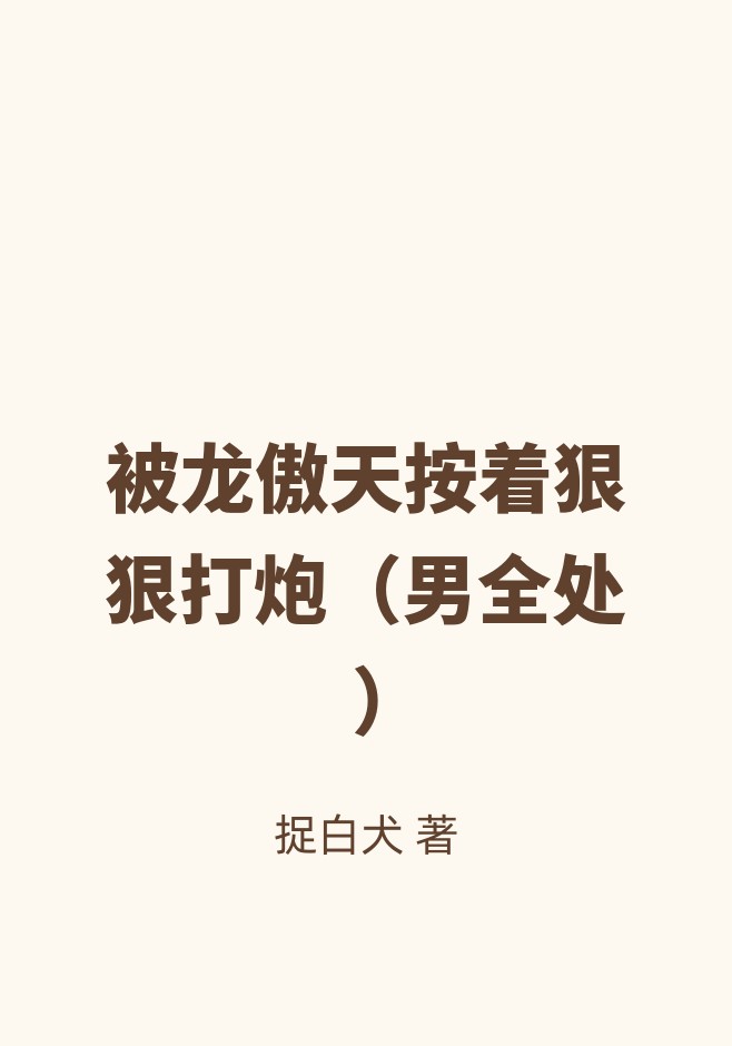 被龙傲天按着狠狠打炮（男全处）